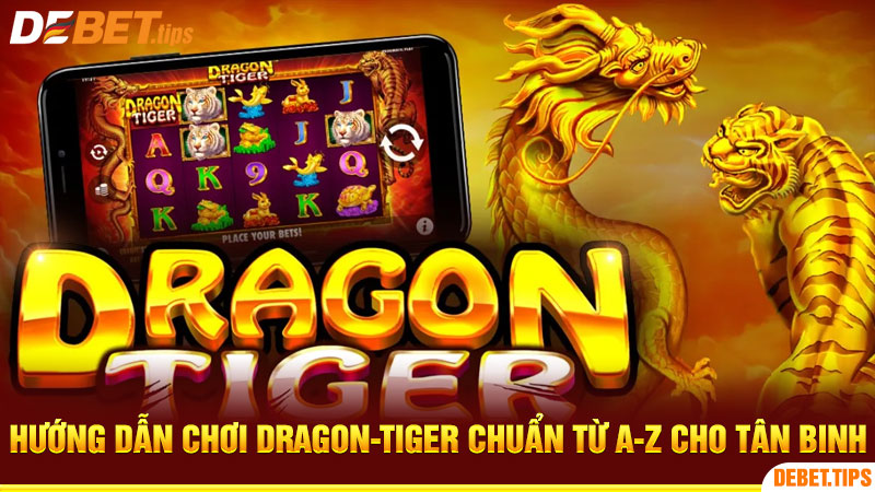Hướng dẫn chơi Dragon-Tiger chuẩn từ A-Z cho tân binh
